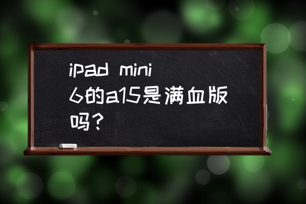 ipadmini6怎么看平板的处理器 ipad mini6的a15是满血版吗？