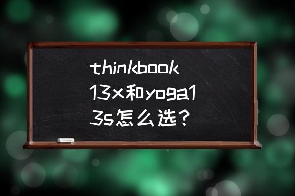 yoga13笔记本装win10主板设置 thinkbook13x和yoga13s怎么选？