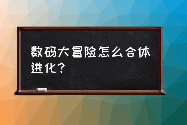 数码宝贝大冒险在电脑上怎么操作 数码大冒险怎么合体进化？