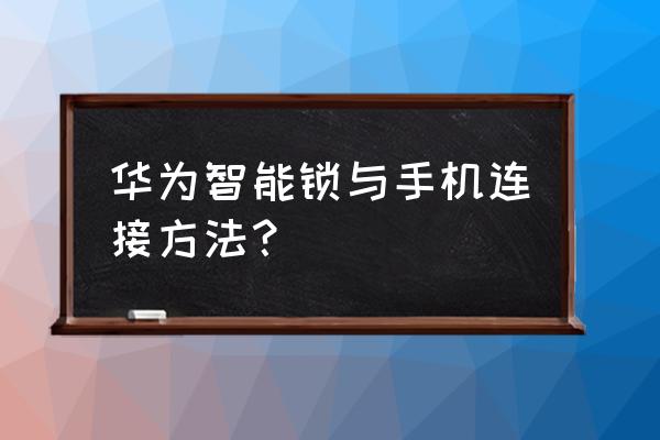 华为蓝牙耳机cm-h1c怎么连接手机 华为智能锁与手机连接方法？