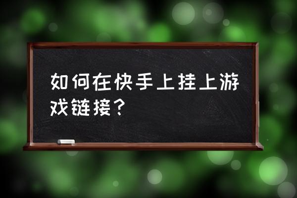 快手极速版上面小圈没了怎么办 如何在快手上挂上游戏链接？