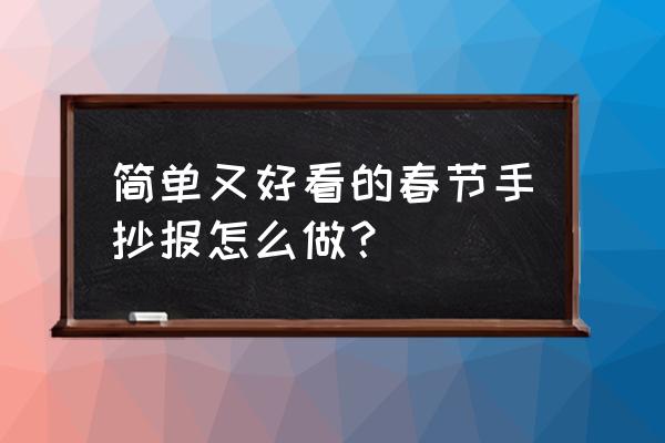 红色主题手抄报怎么画简单又漂亮 简单又好看的春节手抄报怎么做？