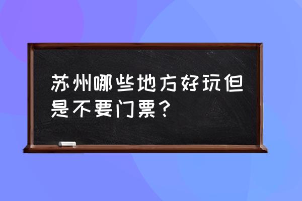 苏州十大不要门票的景点 苏州哪些地方好玩但是不要门票？