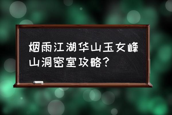 华山自由行旅游攻略 烟雨江湖华山玉女峰山洞密室攻略？