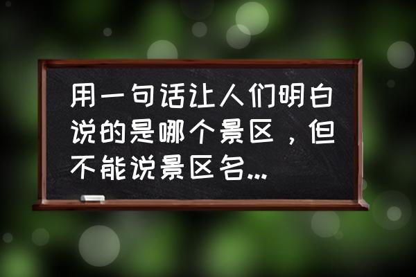 嵖岈山几月份去最好 用一句话让人们明白说的是哪个景区，但不能说景区名，你能说吗？