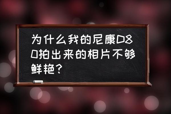 尼康d80相机怎么设置照片拍摄速度 为什么我的尼康D80拍出来的相片不够鲜艳？