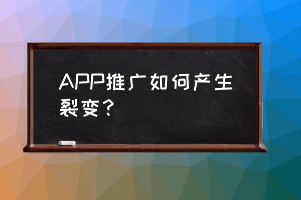 推广一个app平台怎么推 APP推广如何产生裂变？