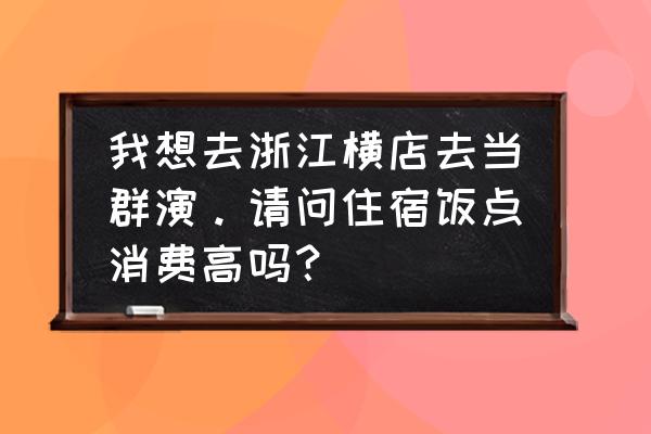 横店住宿攻略详解 我想去浙江横店去当群演。请问住宿饭点消费高吗？