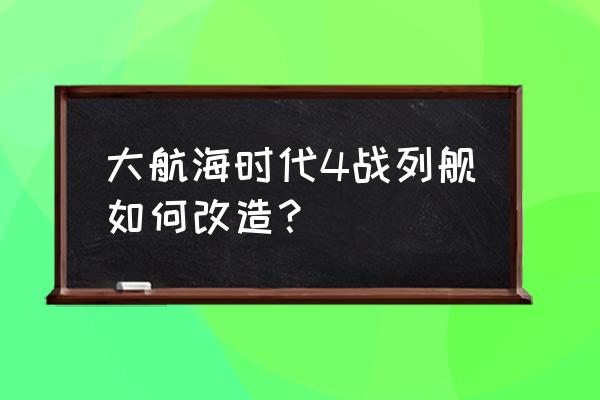 魔兽争霸梦想航海士攻略 大航海时代4战列舰如何改造？