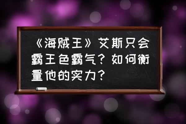 如果艾斯有了武装色霸气会怎么样 《海贼王》艾斯只会霸王色霸气？如何衡量他的实力？