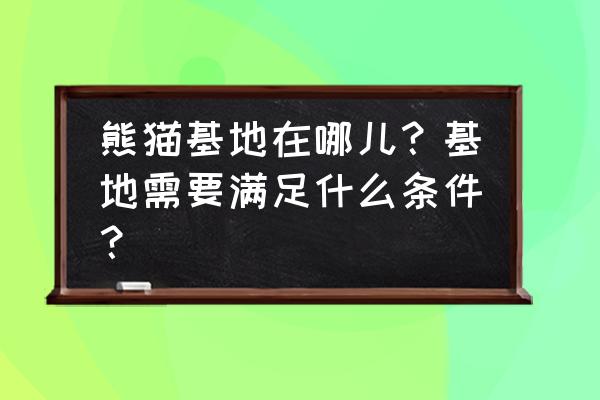 卧龙自然保护区入口 熊猫基地在哪儿？基地需要满足什么条件？