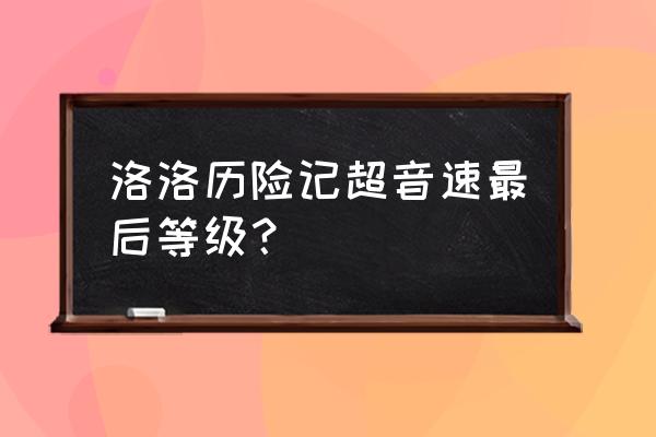 洛洛历险记为什么蓝毒兽没有死 洛洛历险记超音速最后等级？