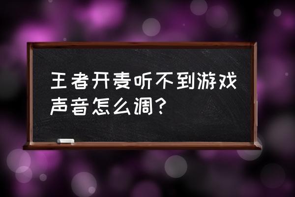 扬声器打开麦克风收不到声音 王者开麦听不到游戏声音怎么调？