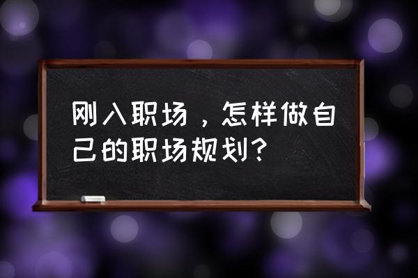 职场人必备目标清单 刚入职场，怎样做自己的职场规划？