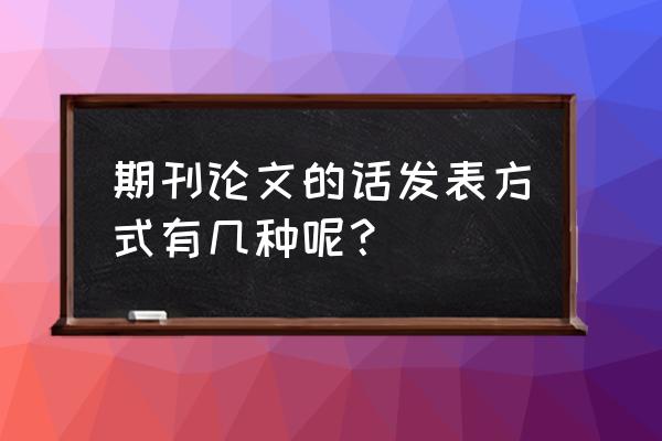 正规期刊发表论文的六个步骤 期刊论文的话发表方式有几种呢？