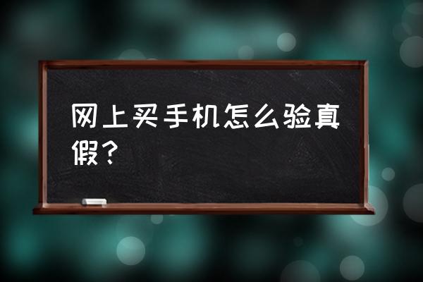 怎么才能查出手机的真假 网上买手机怎么验真假？