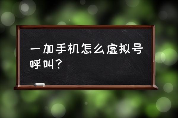 如何制作一个虚拟电话 一加手机怎么虚拟号呼叫？