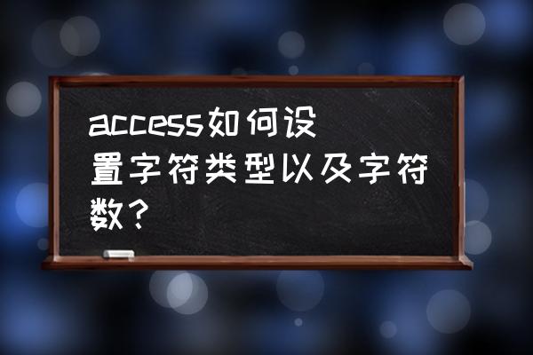 access2010报表设计 access如何设置字符类型以及字符数？