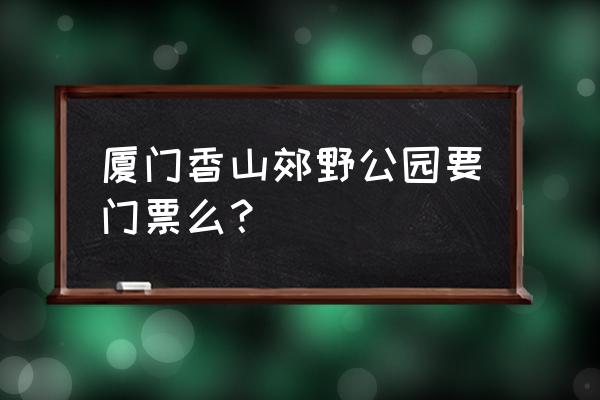 网上怎么买去香山公园的门票 厦门香山郊野公园要门票么？