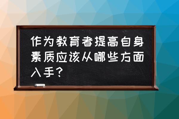 如何提高企业对于培训的重视程度 作为教育者提高自身素质应该从哪些方面入手？