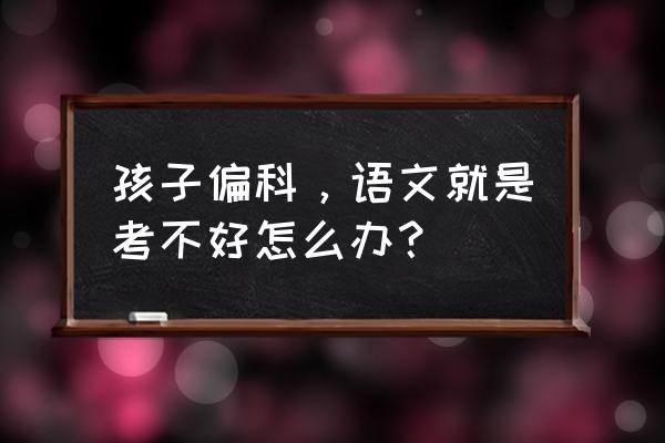 小学生怎么才能学好语文 孩子偏科，语文就是考不好怎么办？