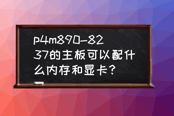 七彩虹镭风9550-gd2 ct冰封骑士 p4m890-8237的主板可以配什么内存和显卡？