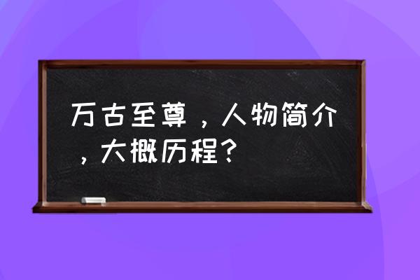 剑三西山秘宝遗失的美好怎么获得 万古至尊，人物简介，大概历程？