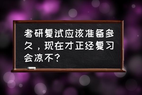 大一需要为考研做什么准备 考研复试应该准备多久，现在才正经复习会凉不？