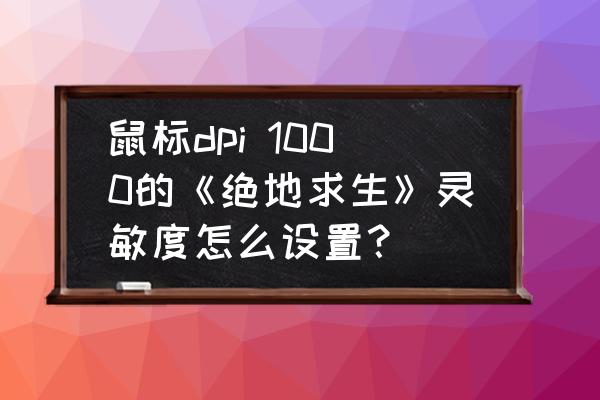 电脑怎么调鼠标1000dpi 鼠标dpi 1000的《绝地求生》灵敏度怎么设置？