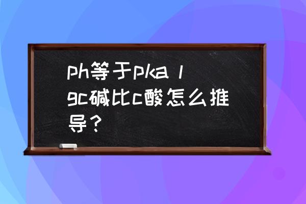 电离度计算公式怎么推导 ph等于pka lgc碱比c酸怎么推导？