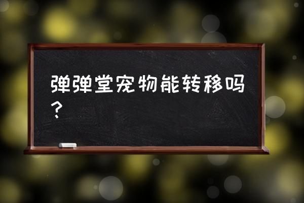 弹弹堂手游宠物哪个最好 弹弹堂宠物能转移吗？