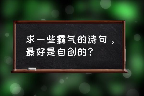 自由之战中圣石有什么用 求一些霸气的诗句，最好是自创的？