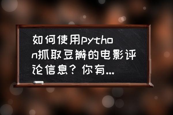 mongodb 导入excel 数据分析 如何使用python抓取豆瓣的电影评论信息？你有哪些技巧分享？