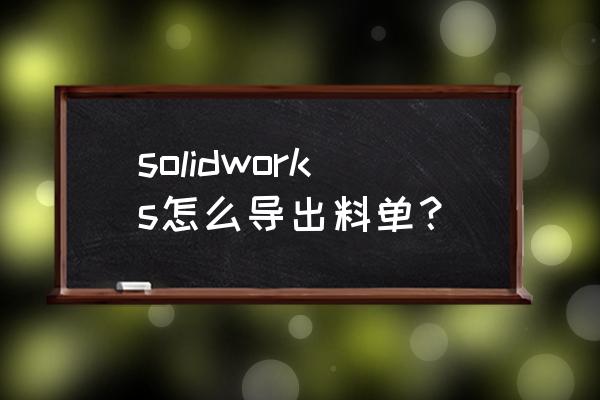 solidworks怎么创建零件图明细 solidworks怎么导出料单？