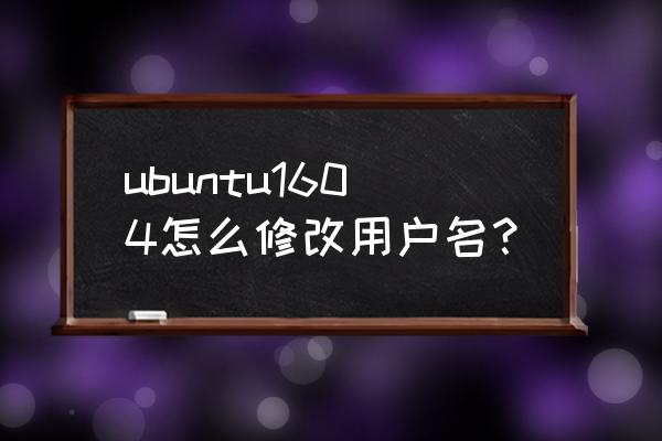 ubuntu怎么修改用户名 ubuntu1604怎么修改用户名？