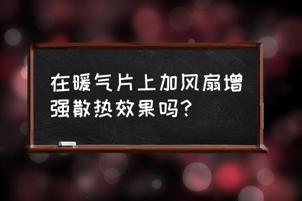 新颖的散热风扇 在暖气片上加风扇增强散热效果吗？