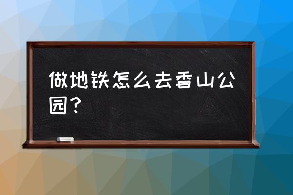 北京香山最佳旅游路线 做地铁怎么去香山公园？