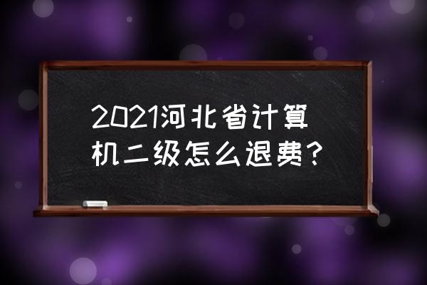 河北省计算机二级考试可以退费吗 2021河北省计算机二级怎么退费？