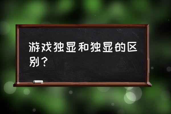 怎么查看是独立显卡还是集成显卡 游戏独显和独显的区别？