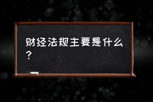 会计从业财经法规第一章必背考点 财经法规主要是什么？