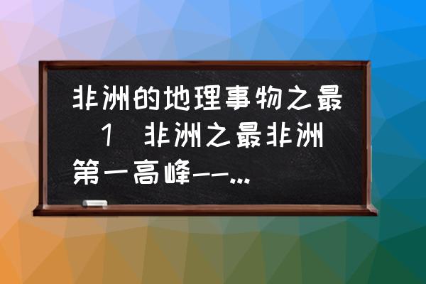 地理非洲知识点总结ppt 非洲的地理事物之最（1）非洲之最非洲第一高峰---______非洲最大的海湾--______非洲最大的湖泊--______非？