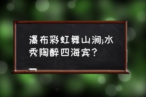 为什么瀑布能产生彩虹 瀑布彩虹舞山涧;水秀陶醉四海宾？