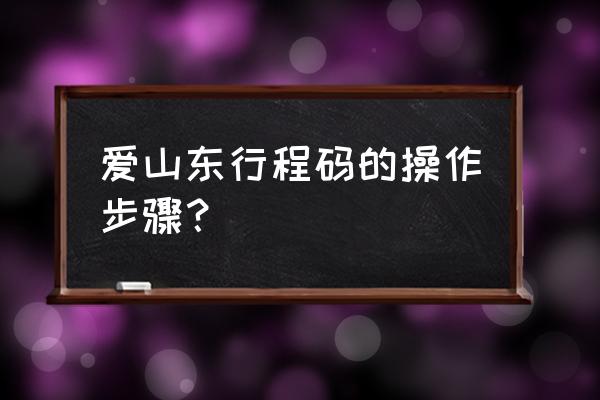 山东高校毕业生就业信息网验证码 爱山东行程码的操作步骤？