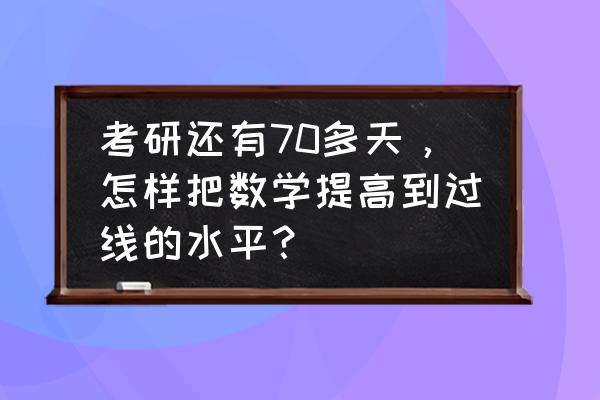 考研数学有没有必要整理笔记 考研还有70多天，怎样把数学提高到过线的水平？