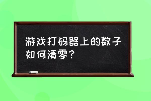 游戏机和打码器离多远 游戏打码器上的数子如何清零？