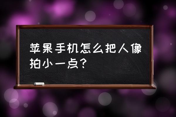 苹果11人像模式背景虚化怎么弄 苹果手机怎么把人像拍小一点？