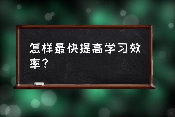 提高学习效率的7个科学方法 怎样最快提高学习效率？