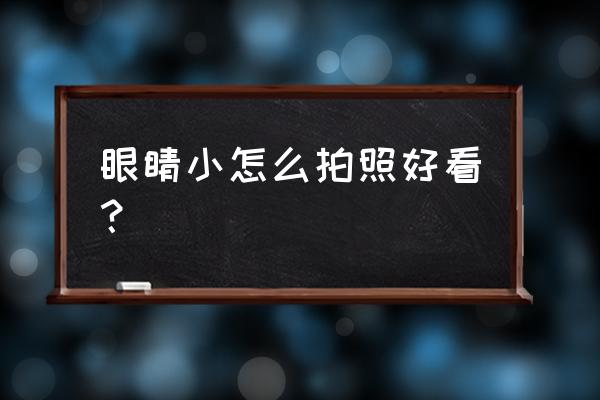 怎么拍照最好看的角度 眼睛小怎么拍照好看？