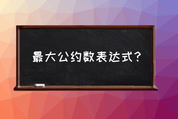 辗转相减法求最大公约数流程图 最大公约数表达式？