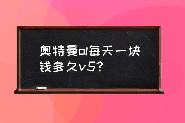 奥特曼系列ol如何免费充值 奥特曼ol每天一块钱多久v5？